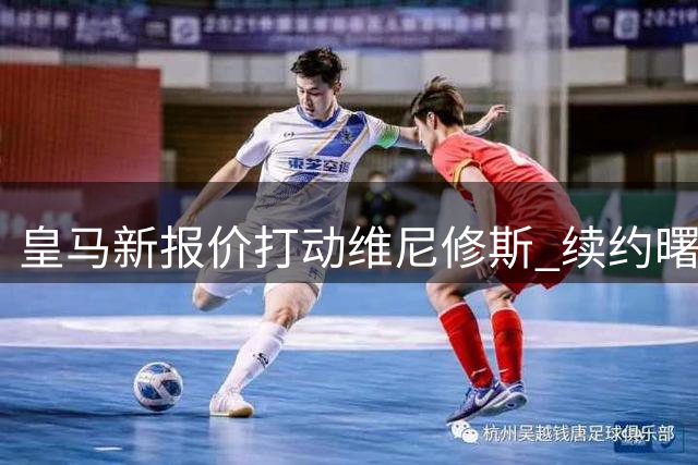皇马新报价打动维尼修斯 续约曙光初现
